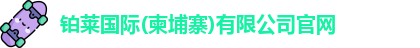 铂莱国际(柬埔寨)有限公司官网